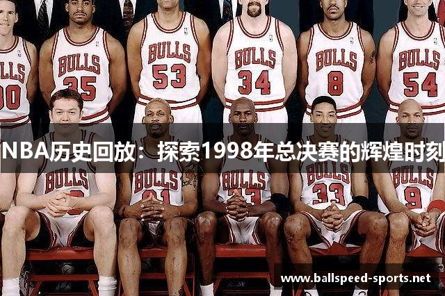 NBA历史回放：探索1998年总决赛的辉煌时刻