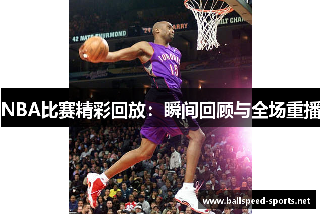 NBA比赛精彩回放：瞬间回顾与全场重播