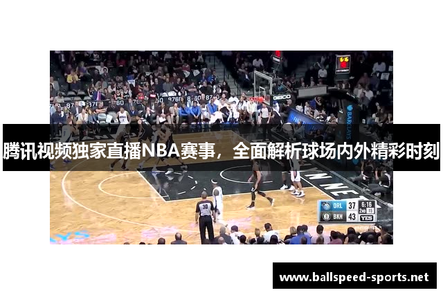 腾讯视频独家直播NBA赛事，全面解析球场内外精彩时刻