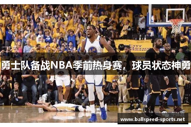 勇士队备战NBA季前热身赛，球员状态神勇